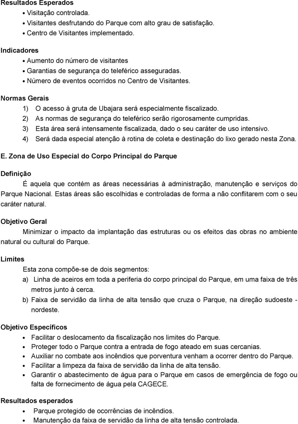 Normas Gerais 1) O acesso à gruta de Ubajara será especialmente fiscalizado. 2) As normas de segurança do teleférico serão rigorosamente cumpridas.