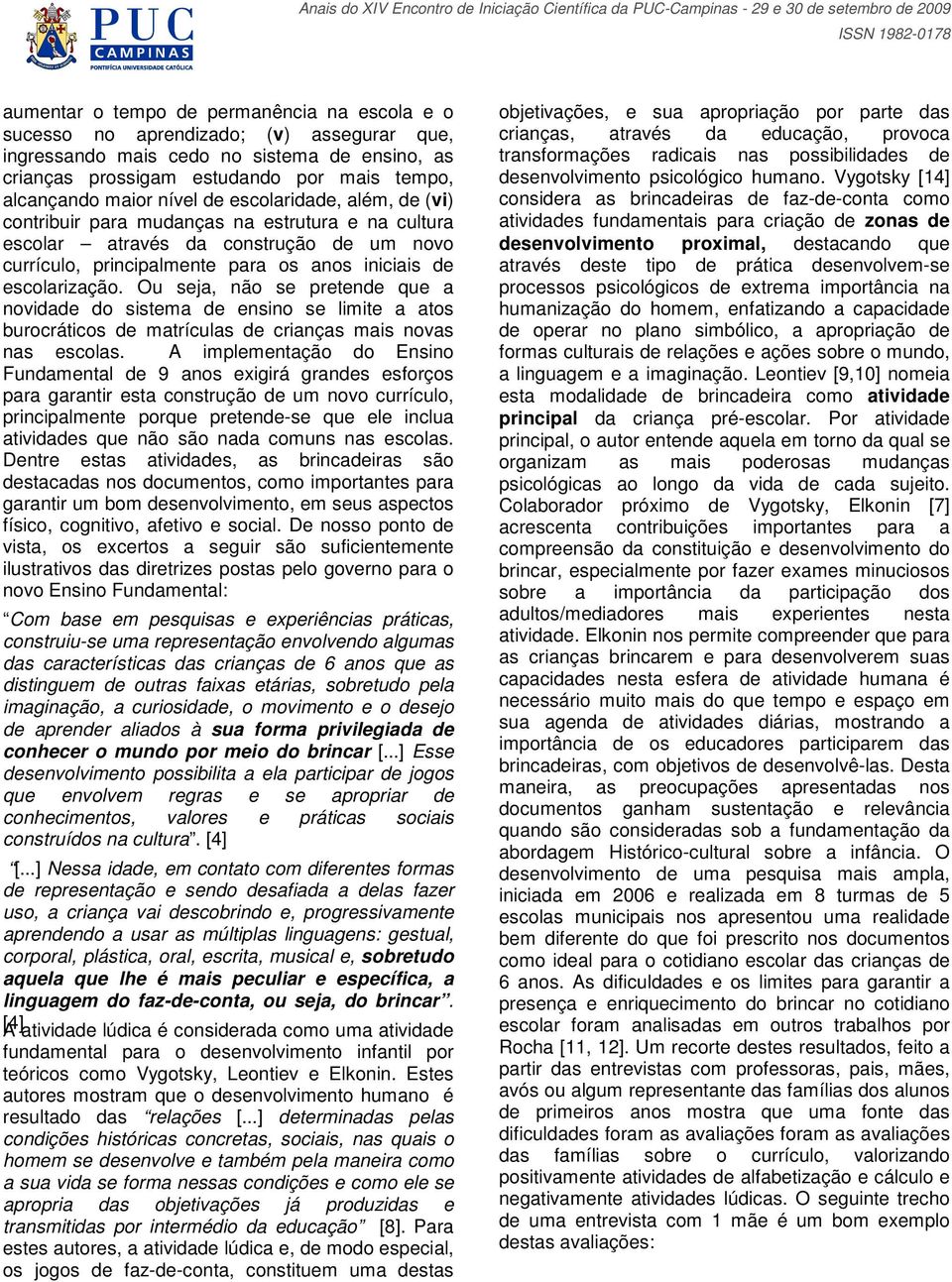 Ou seja, não se pretende que a novidade do sistema de ensino se limite a atos burocráticos de matrículas de crianças mais novas nas escolas.