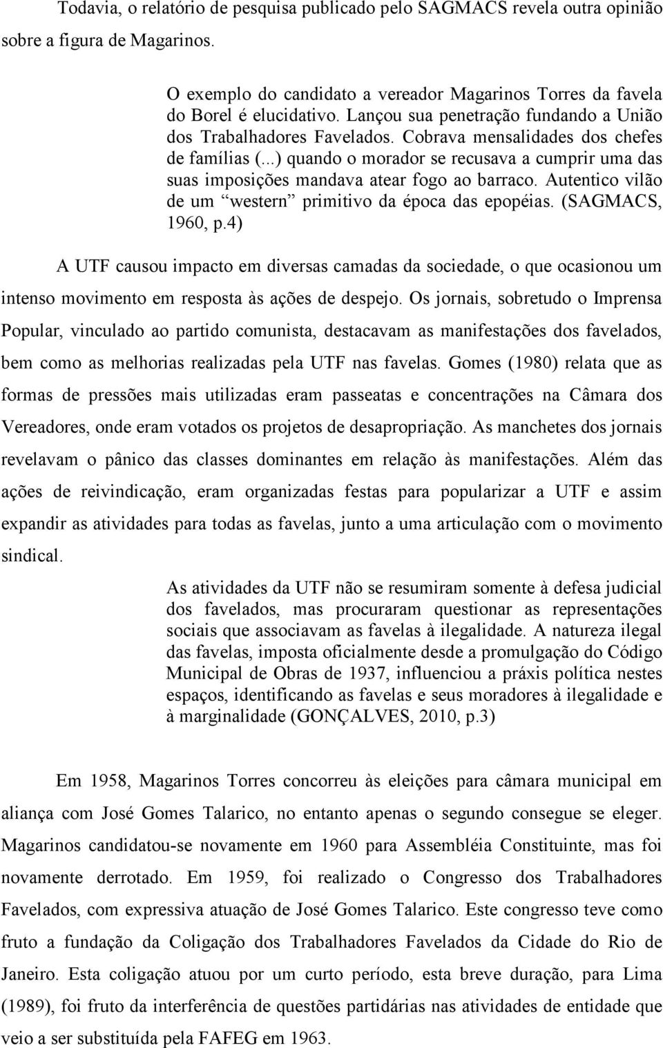 ..) quando o morador se recusava a cumprir uma das suas imposições mandava atear fogo ao barraco. Autentico vilão de um western primitivo da época das epopéias. (SAGMACS, 1960, p.