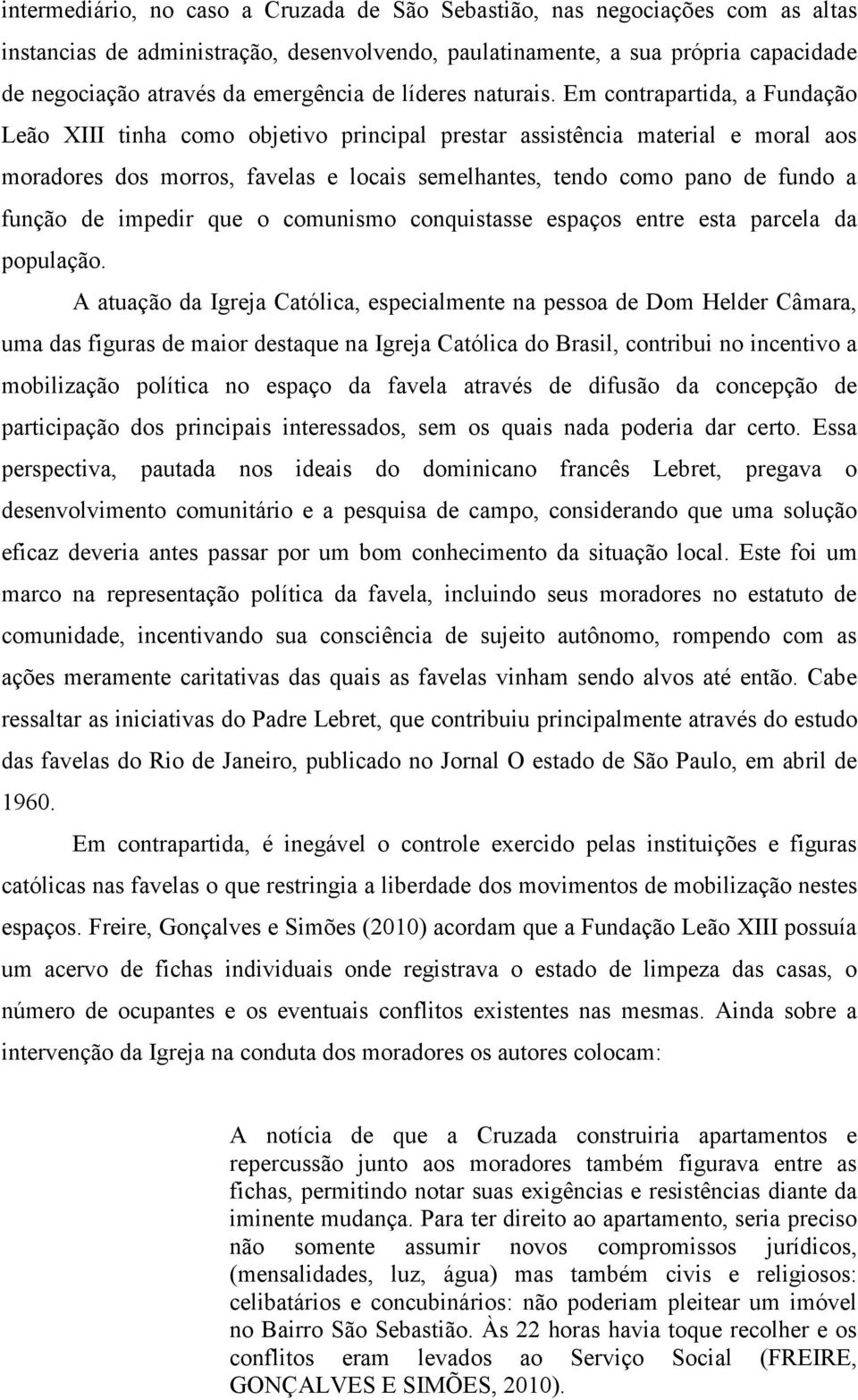 Em contrapartida, a Fundação Leão XIII tinha como objetivo principal prestar assistência material e moral aos moradores dos morros, favelas e locais semelhantes, tendo como pano de fundo a função de