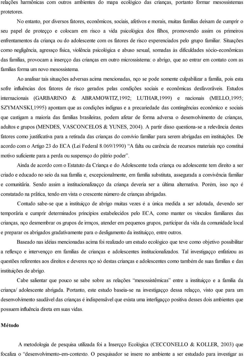 os primeiros enfrentamentos da criança ou do adolescente com os fatores de risco experenciados pelo grupo familiar.