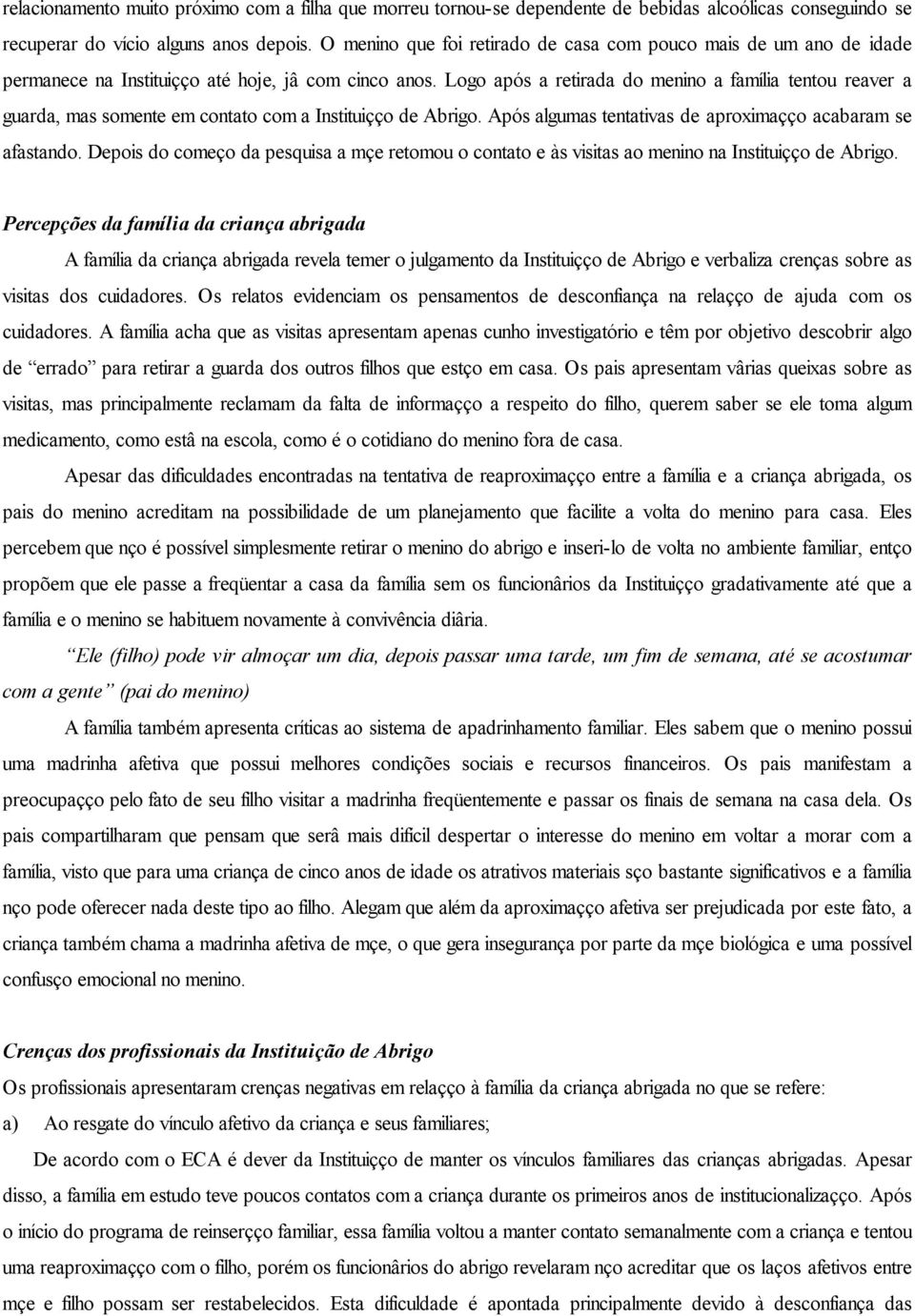 Logo após a retirada do menino a família tentou reaver a guarda, mas somente em contato com a Instituição de Abrigo. Após algumas tentativas de aproximação acabaram se afastando.