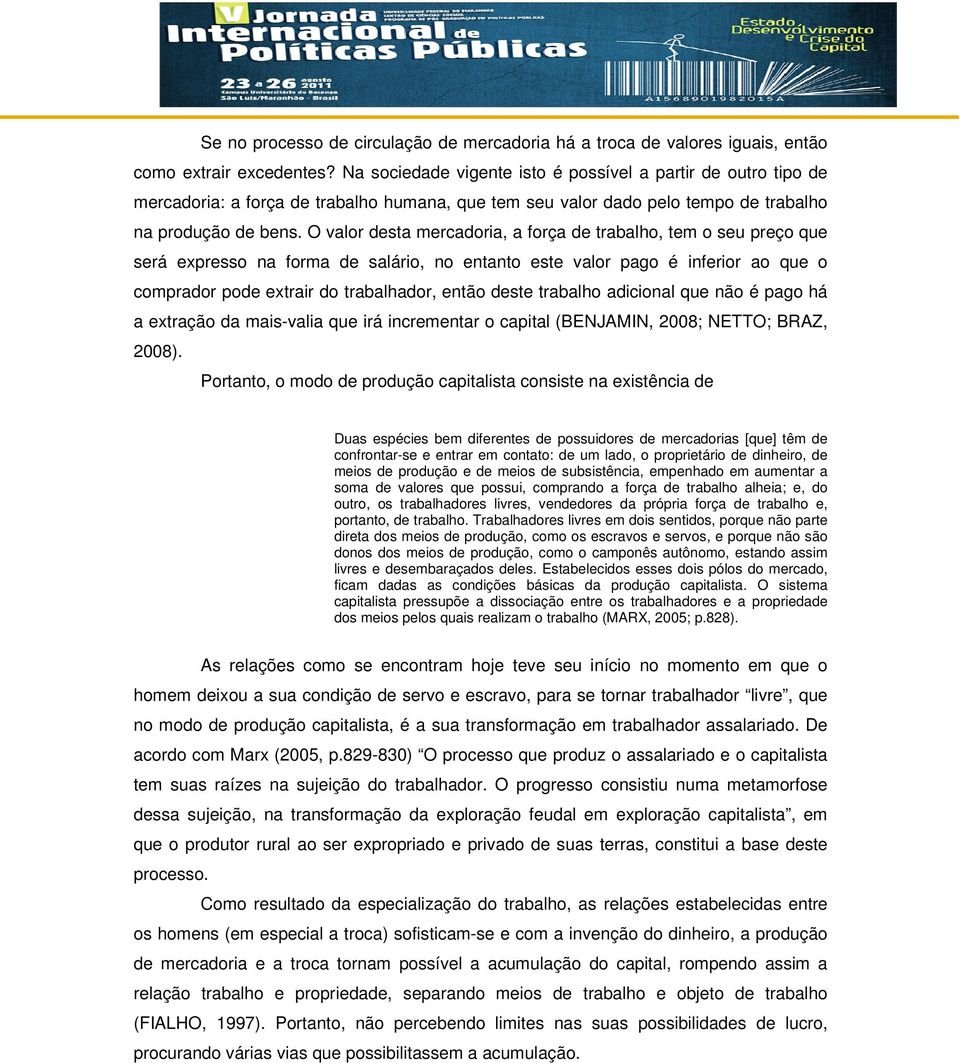 O valor desta mercadoria, a força de trabalho, tem o seu preço que será expresso na forma de salário, no entanto este valor pago é inferior ao que o comprador pode extrair do trabalhador, então deste