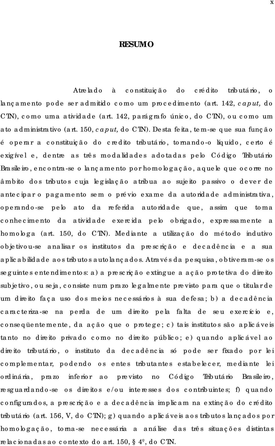 Desta feita, tem-se que sua função é operar a constituição do credito tributário, tornando-o líquido, certo é exigível e, dentre as três modalidades adotadas pelo Código Tributário Brasileiro,