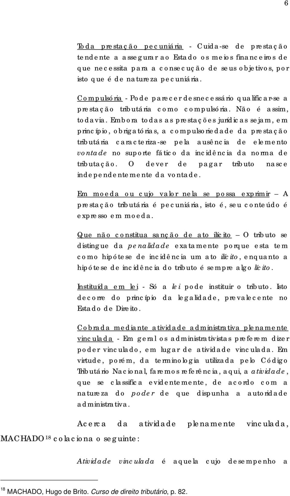 Embora todas as prestações jurídicas sejam, em princípio, obrigatórias, a compulsoriedade da prestação tributária caracteriza-se pela ausência de elemento vontade no suporte fático da incidência da