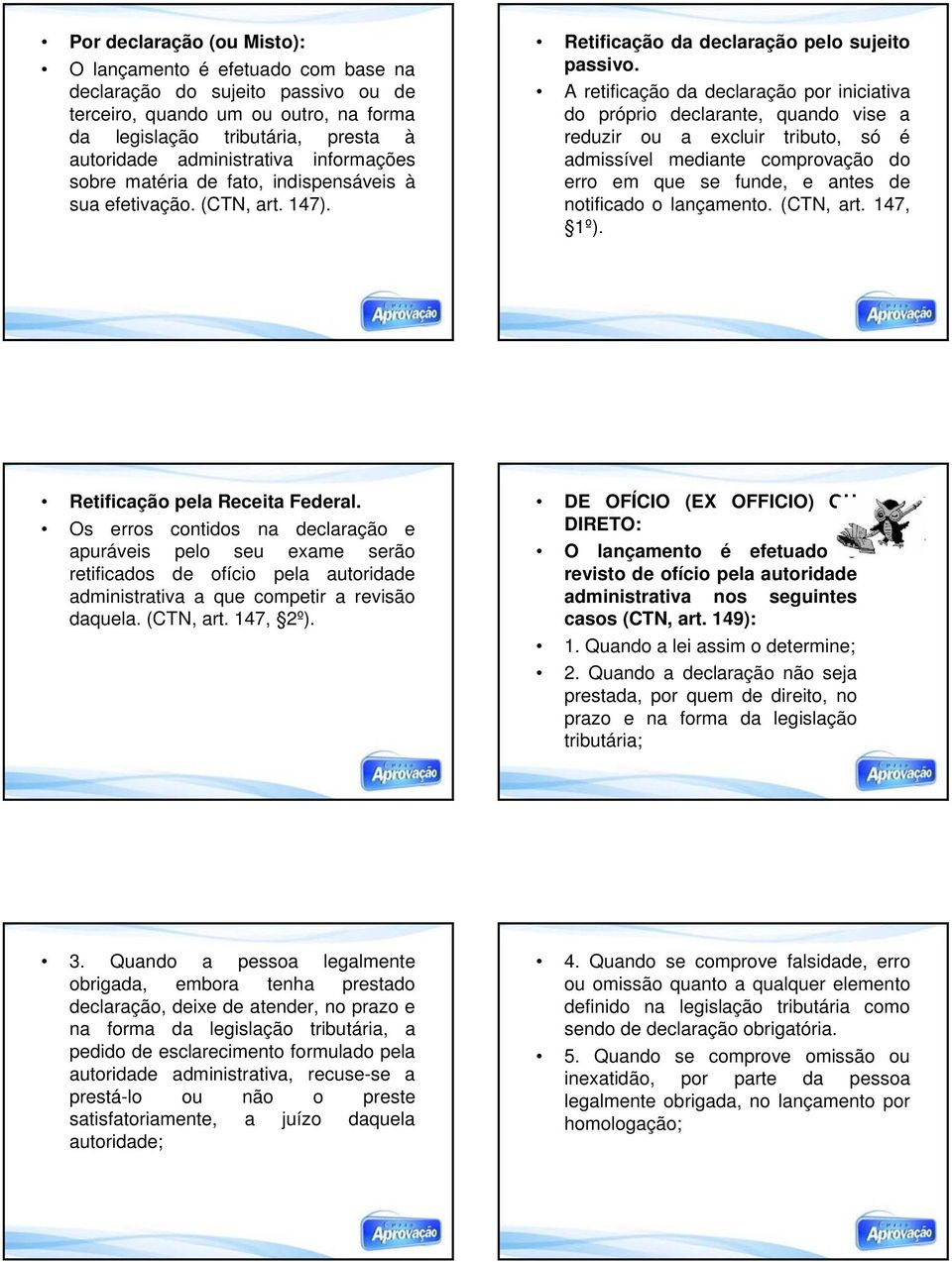 A retificação da declaração por iniciativa do próprio declarante, quando vise a reduzir ou a excluir tributo, só é admissível mediante comprovação do erro em que se funde, e antes de notificado o