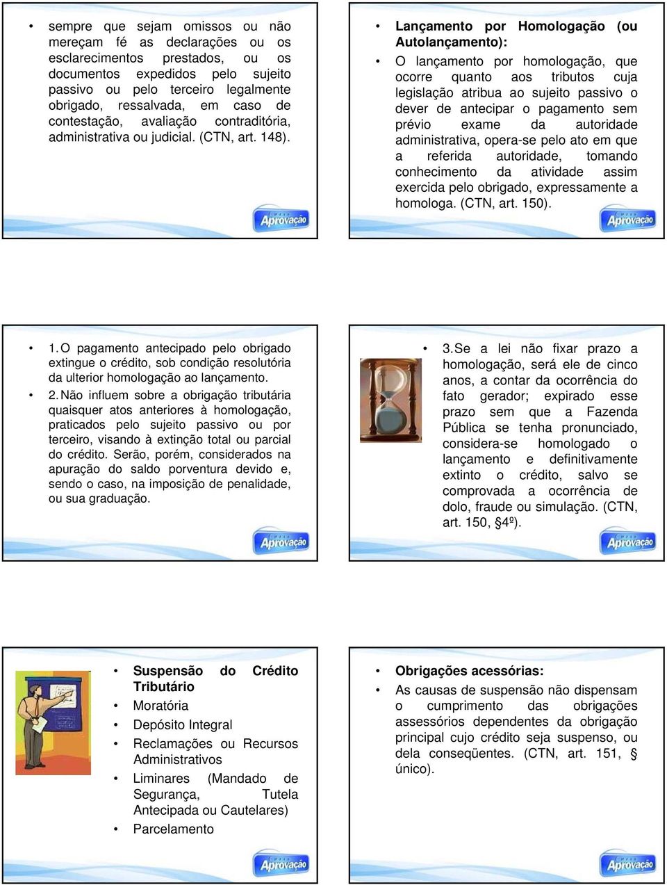 Lançamento por Homologação (ou Autolançamento): O lançamento por homologação, que ocorre quanto aos tributos cuja legislação atribua ao sujeito passivo o dever de antecipar o pagamento sem prévio