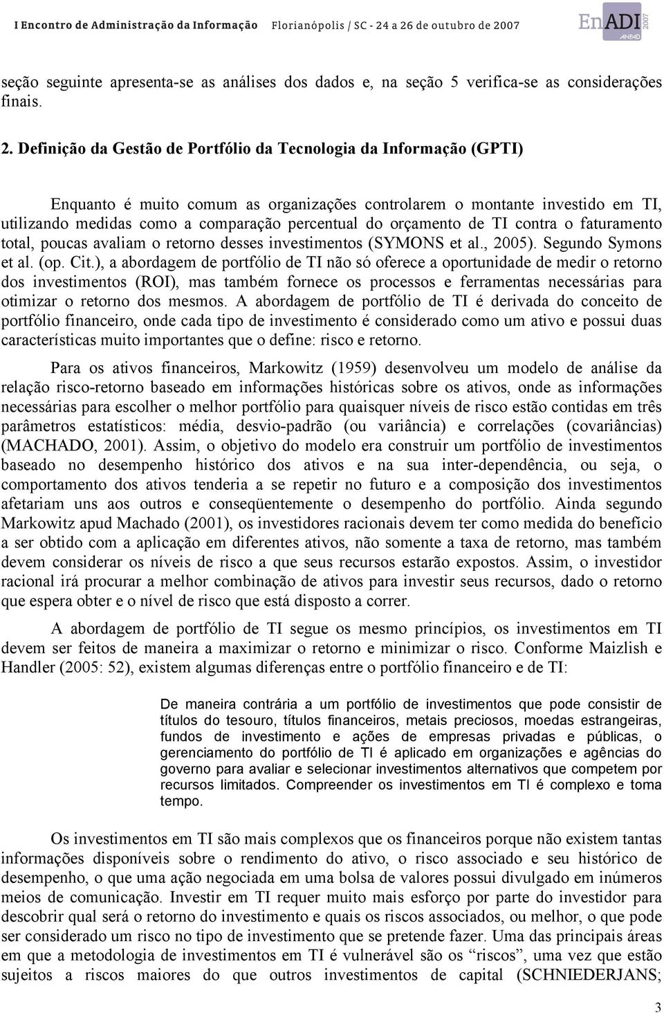 orçamento de TI contra o faturamento total, poucas avaliam o retorno desses investimentos (SYMONS et al., 2005). Segundo Symons et al. (op. Cit.