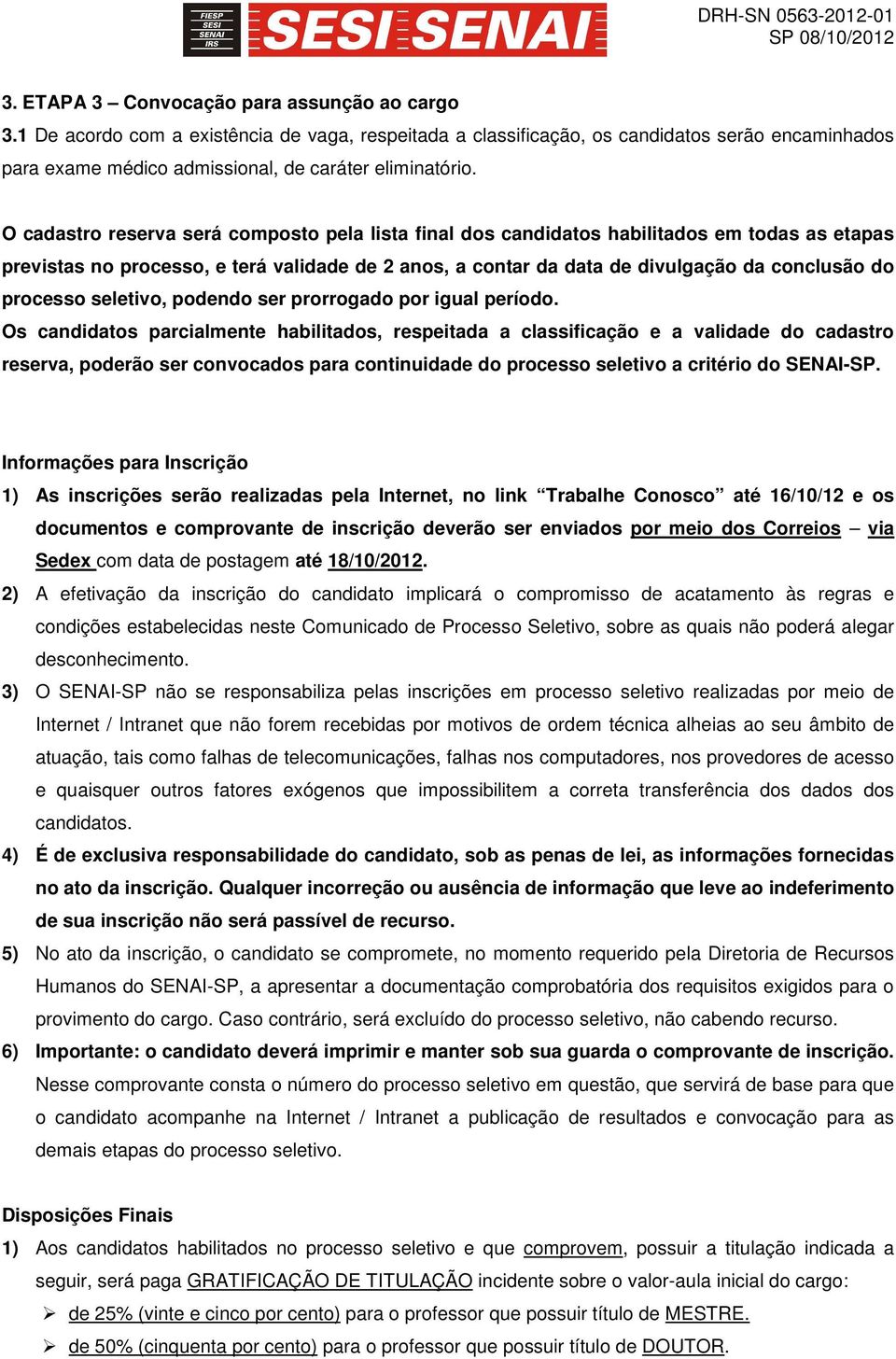 O cadastro reserva será composto pela lista final dos candidatos habilitados em todas as etapas previstas no processo, e terá validade de 2 anos, a contar da data de divulgação da conclusão do