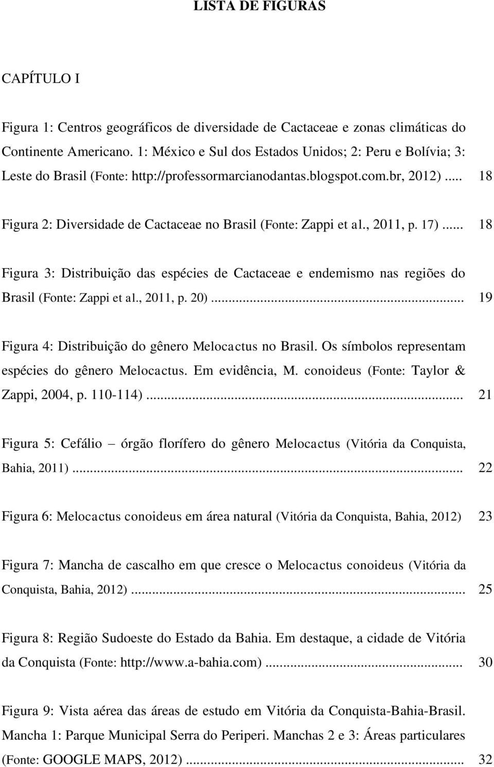 .. 18 Figura 2: Diversidade de Cactaceae no Brasil (Fonte: Zappi et al., 2011, p. 17)... 18 Figura 3: Distribuição das espécies de Cactaceae e endemismo nas regiões do Brasil (Fonte: Zappi et al.