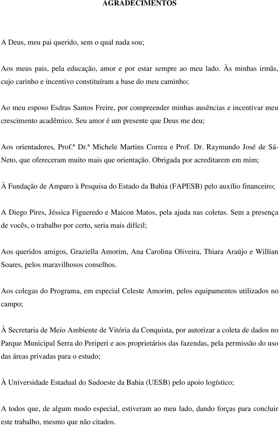 Seu amor é um presente que Deus me deu; Aos orientadores, Prof.ª Dr.ª Michele Martins Correa e Prof. Dr. Raymundo José de Sá- Neto, que ofereceram muito mais que orientação.