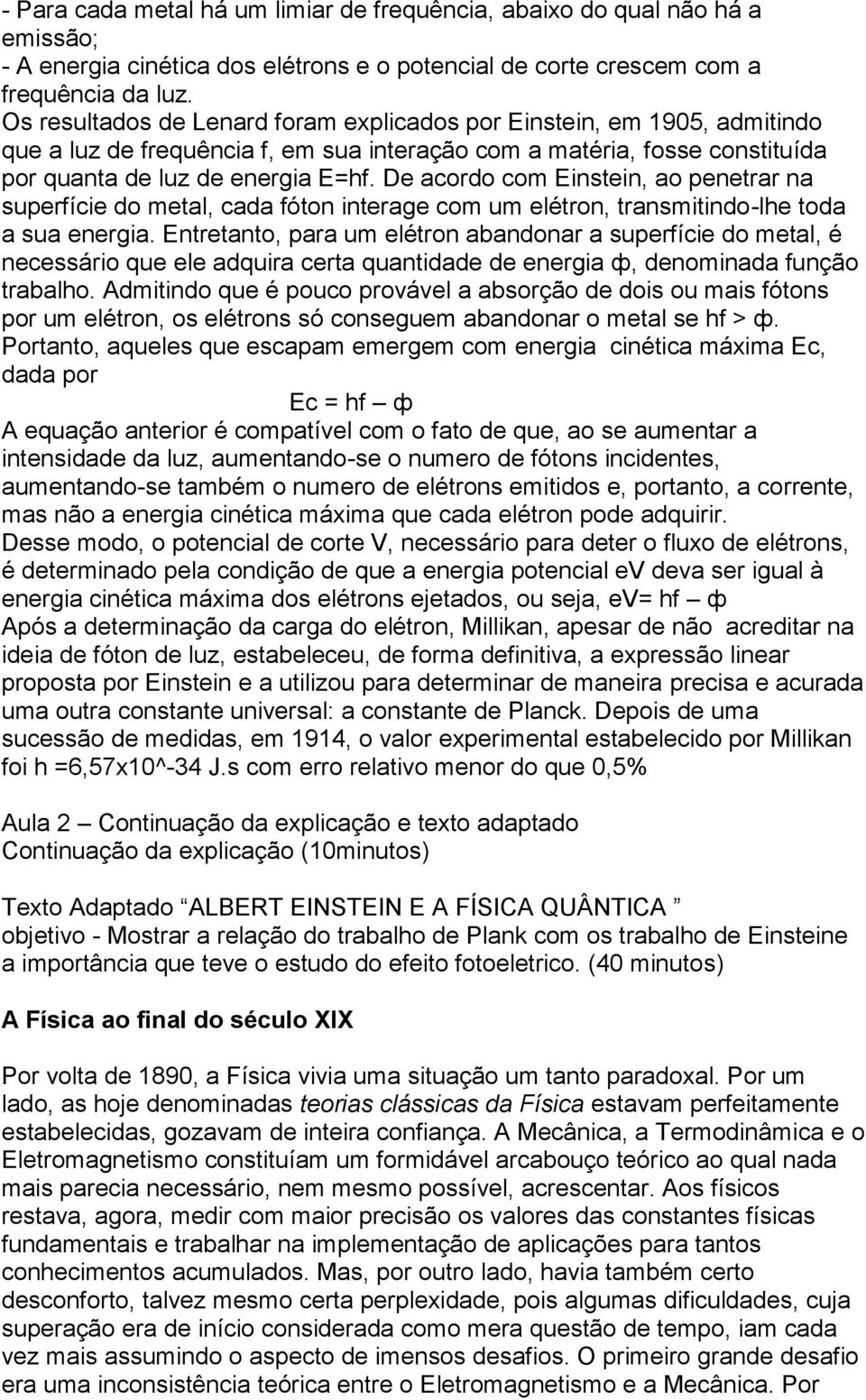 De acordo com Einstein, ao penetrar na superfície do metal, cada fóton interage com um elétron, transmitindo-lhe toda a sua energia.