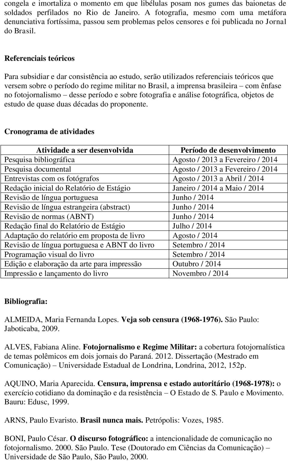 Referenciais teóricos Para subsidiar e dar consistência ao estudo, serão utilizados referenciais teóricos que versem sobre o período do regime militar no Brasil, a imprensa brasileira com ênfase no