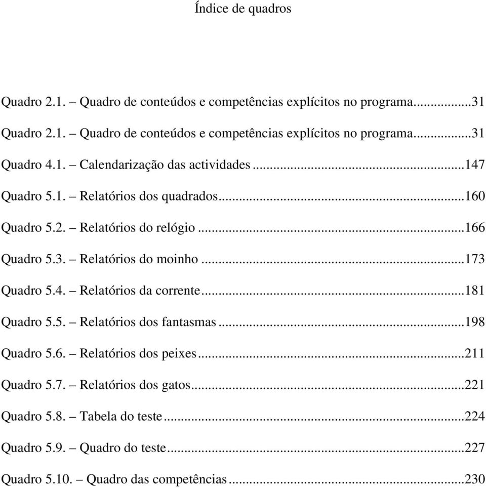 Relatórios do moinho...173 Quadro 5.4. Relatórios da corrente...181 Quadro 5.5. Relatórios dos fantasmas...198 Quadro 5.6. Relatórios dos peixes.