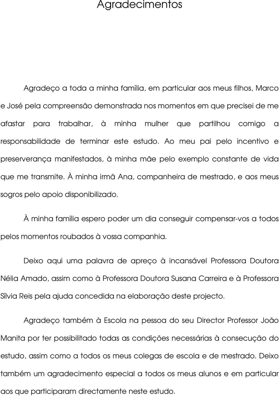 À minha irmã Ana, companheira de mestrado, e aos meus sogros pelo apoio disponibilizado. À minha família espero poder um dia conseguir compensar-vos a todos pelos momentos roubados à vossa companhia.