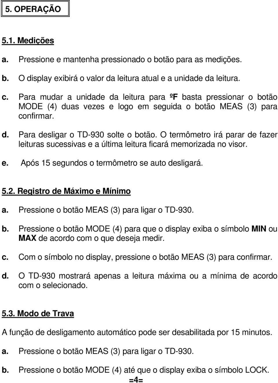 O termômetro irá parar de fazer leituras sucessivas e a última leitura ficará memorizada no visor. e. Após 15 segundos o termômetro se auto desligará. 5.2. Registro de Máximo e Mínimo a.