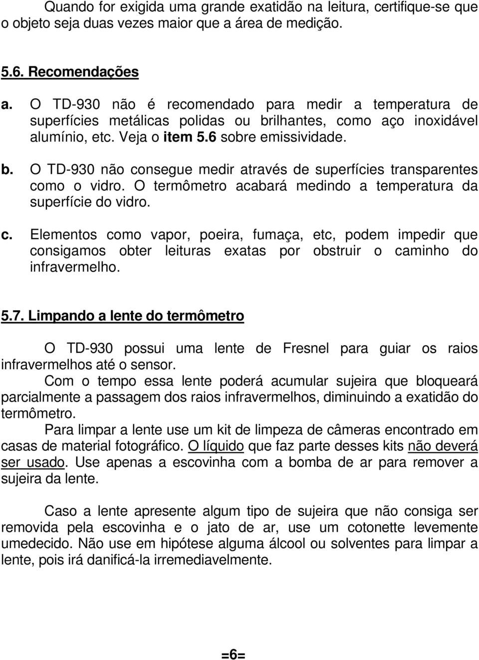 O termômetro acabará medindo a temperatura da superfície do vidro. c.