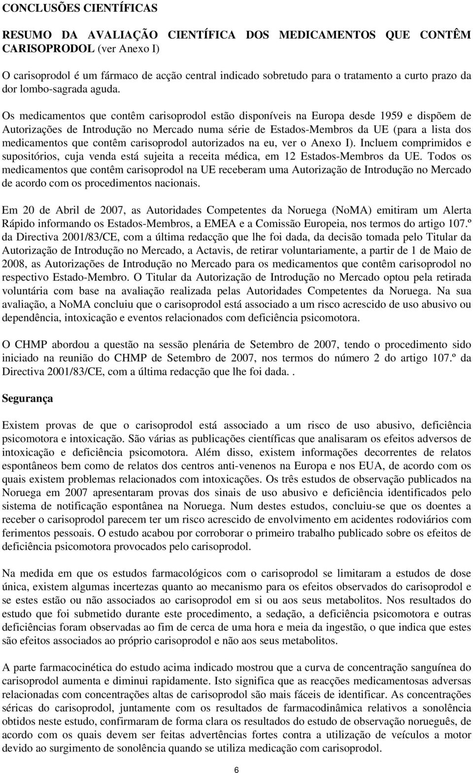 Os medicamentos que contêm carisoprodol estão disponíveis na Europa desde 1959 e dispõem de Autorizações de Introdução no Mercado numa série de Estados-Membros da UE (para a lista dos medicamentos