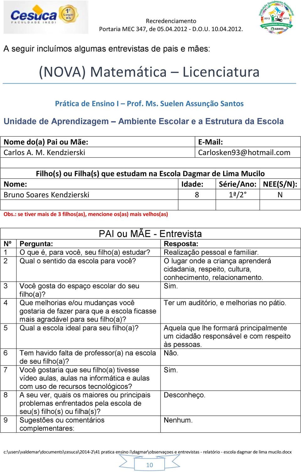 com Filho(s) ou Filha(s) que estudam na Escola Dagmar de Lima Mucilo Nome: Idade: Série/Ano: NEE(S/N): Bruno Soares Kendzierski 8 1ª/2 N Obs.