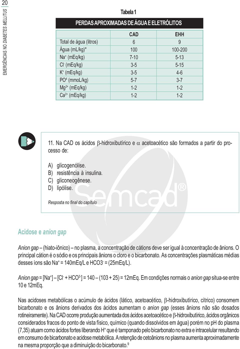 B) resistência à insulina. C) gliconeogênese. D) lipólise.