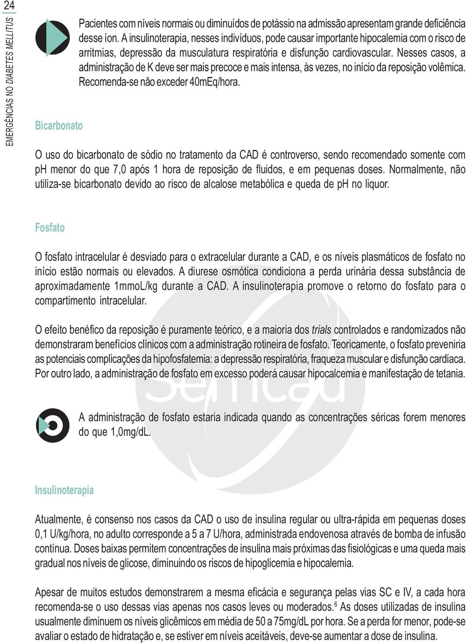 Nesses casos, a administração de K deve ser mais precoce e mais intensa, às vezes, no início da reposição volêmica. Recomenda-se não exceder 40mEq/hora.