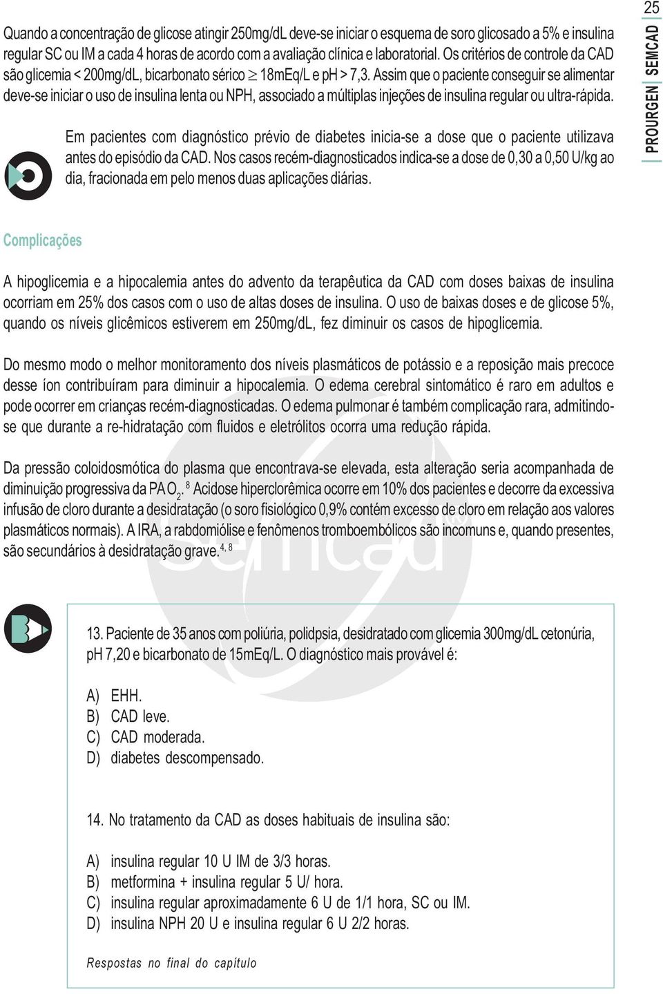 Assim que o paciente conseguir se alimentar deve-se iniciar o uso de insulina lenta ou NPH, associado a múltiplas injeções de insulina regular ou ultra-rápida.