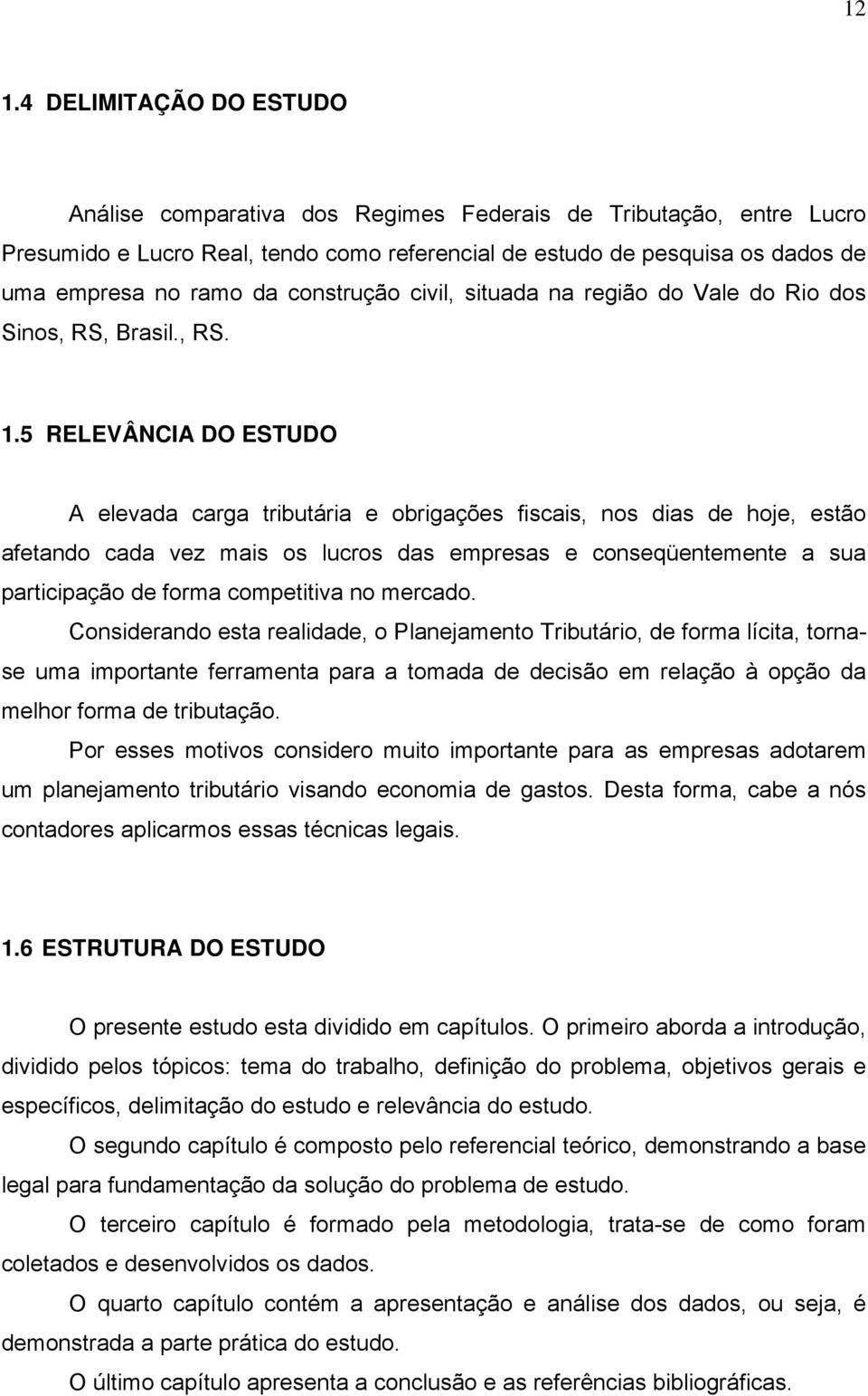 5 RELEVÂNCIA DO ESTUDO A elevada carga tributária e obrigações fiscais, nos dias de hoje, estão afetando cada vez mais os lucros das empresas e conseqüentemente a sua participação de forma