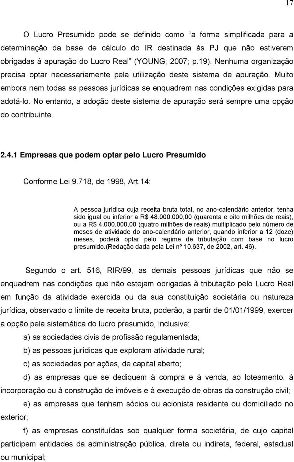 No entanto, a adoção deste sistema de apuração será sempre uma opção do contribuinte. 2.4.1 Empresas que podem optar pelo Lucro Presumido Conforme Lei 9.718, de 1998, Art.