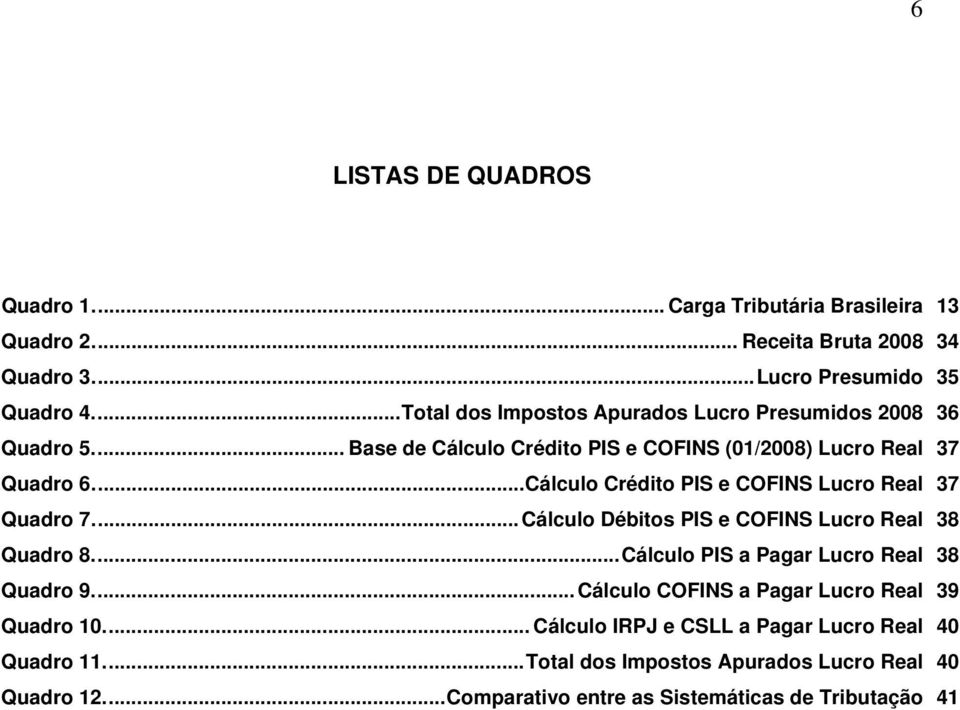 ..Cálculo Crédito PIS e COFINS Lucro Real 37 Quadro 7... Cálculo Débitos PIS e COFINS Lucro Real 38 Quadro 8...Cálculo PIS a Pagar Lucro Real 38 Quadro 9.