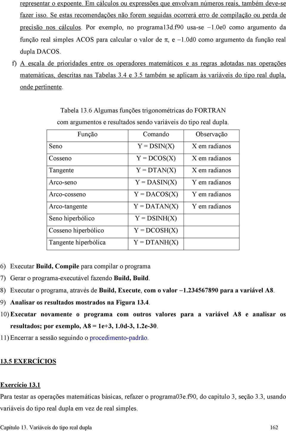 0e0 como argumento da função real simples ACOS para calcular o valor de π, e 1.0d0 como argumento da função real dupla DACOS.