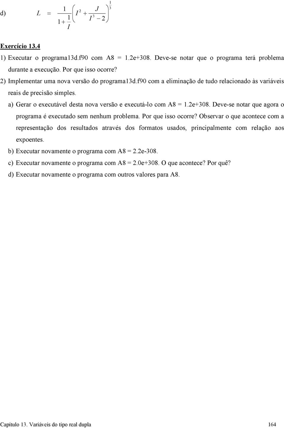 Deve-se notar que agora o programa é executado sem nenhum problema. Por que isso ocorre?