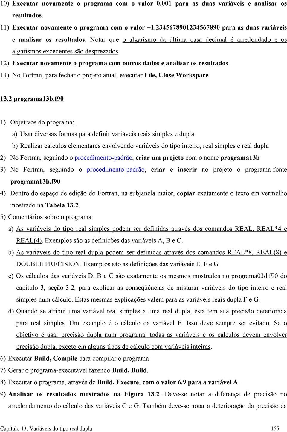 12) Executar novamente o programa com outros dados e analisar os resultados. 13) No Fortran, para fechar o projeto atual, executar File, Close Workspace 13.2 programa13b.