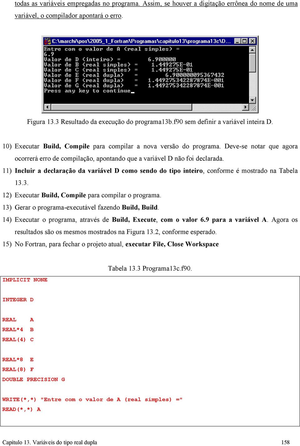 Deve-se notar que agora ocorrerá erro de compilação, apontando que a variável D não foi declarada. 11) Incluir a declaração da variável D como sendo do tipo inteiro, conforme é mostrado na Tabela 13.