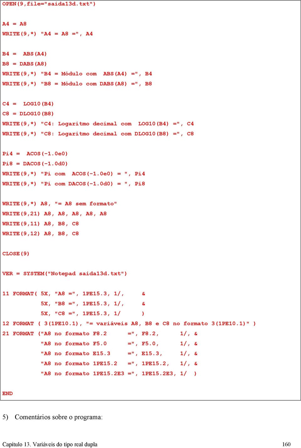 "C4: Logaritmo decimal com LOG10(B4) =", C4 WRITE(9,*) "C8: Logaritmo decimal com DLOG10(B8) =", C8 Pi4 = ACOS(-1.0e0) Pi8 = DACOS(-1.0d0) WRITE(9,*) "Pi com ACOS(-1.