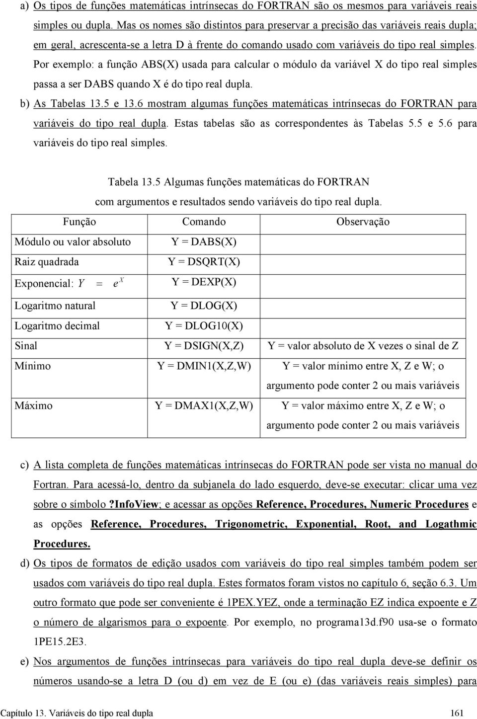 Por exemplo: a função ABS(X) usada para calcular o módulo da variável X do tipo real simples passa a ser DABS quando X é do tipo real dupla. b) As Tabelas 13.5 e 13.