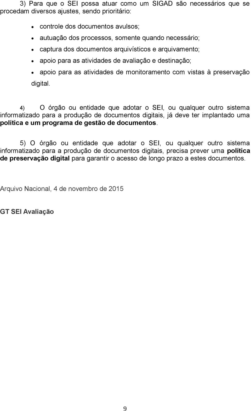 4) O órgão ou entidade que adotar o SEI, ou qualquer outro sistema informatizado para a produção de documentos digitais, já deve ter implantado uma política e um programa de gestão de documentos.