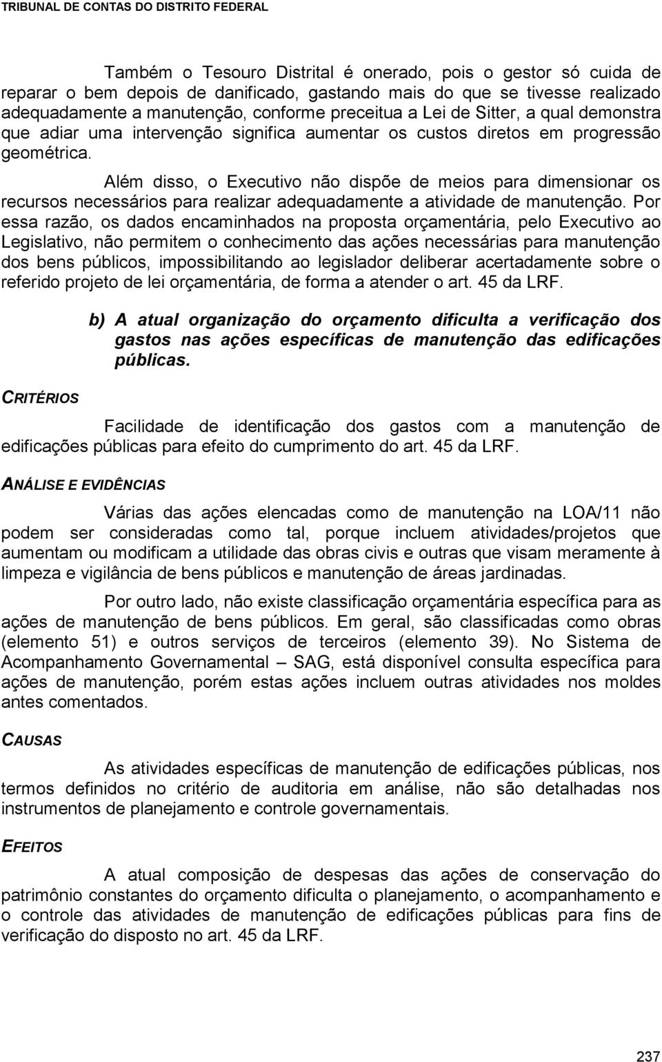 Além disso, o Executivo não dispõe de meios para dimensionar os recursos necessários para realizar adequadamente a atividade de manutenção.