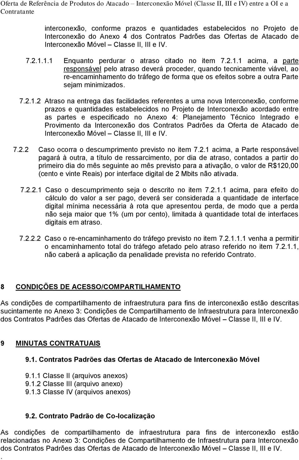 1.1 Enquanto perdurar o atraso citado no item 7.2.1.1 acima, a parte responsável pelo atraso deverá proceder, quando tecnicamente viável, ao re-encaminhamento do tráfego de forma que os efeitos sobre a outra Parte sejam minimizados.