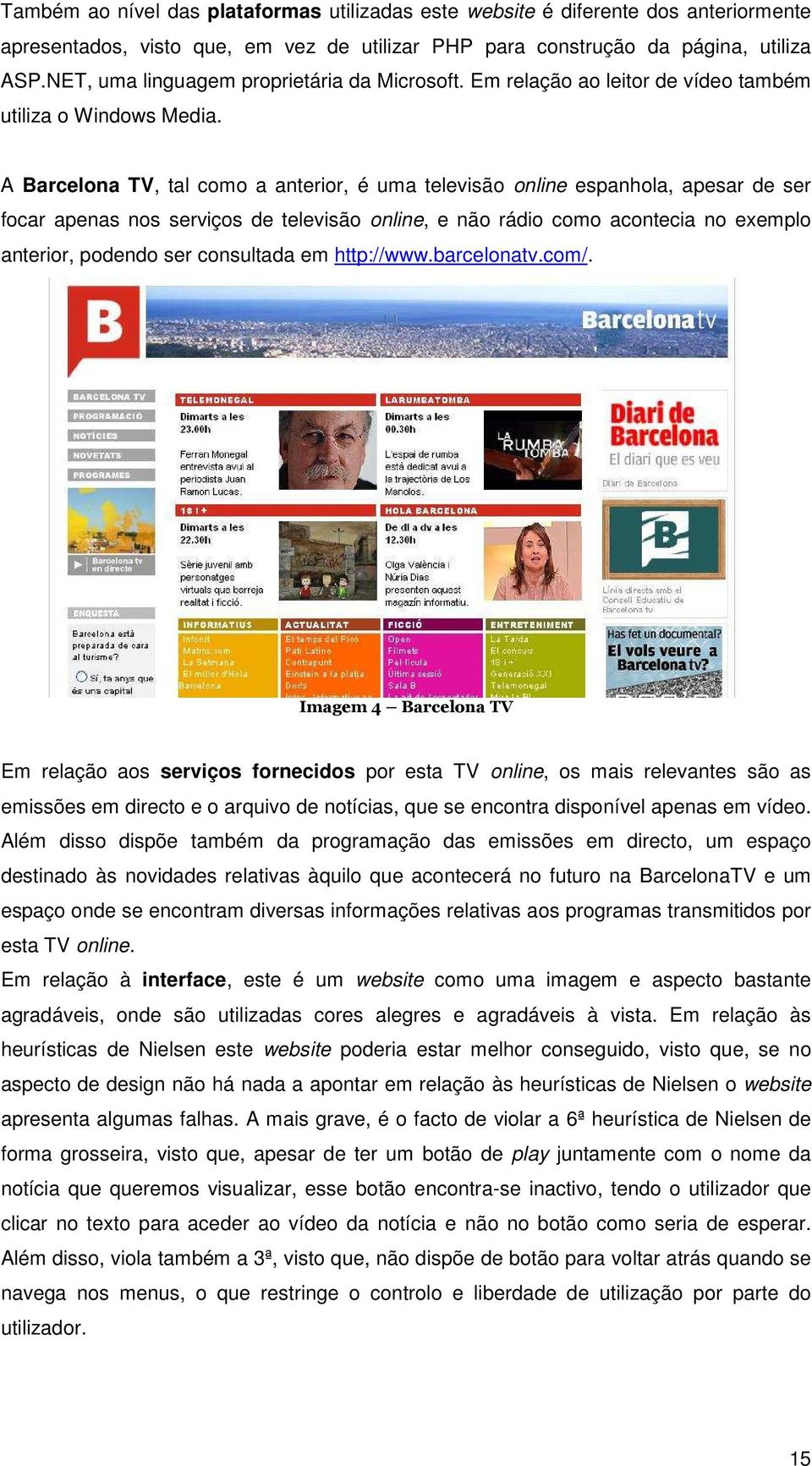 A Barcelona TV, tal como a anterior, é uma televisão online espanhola, apesar de ser focar apenas nos serviços de televisão online, e não rádio como acontecia no exemplo anterior, podendo ser