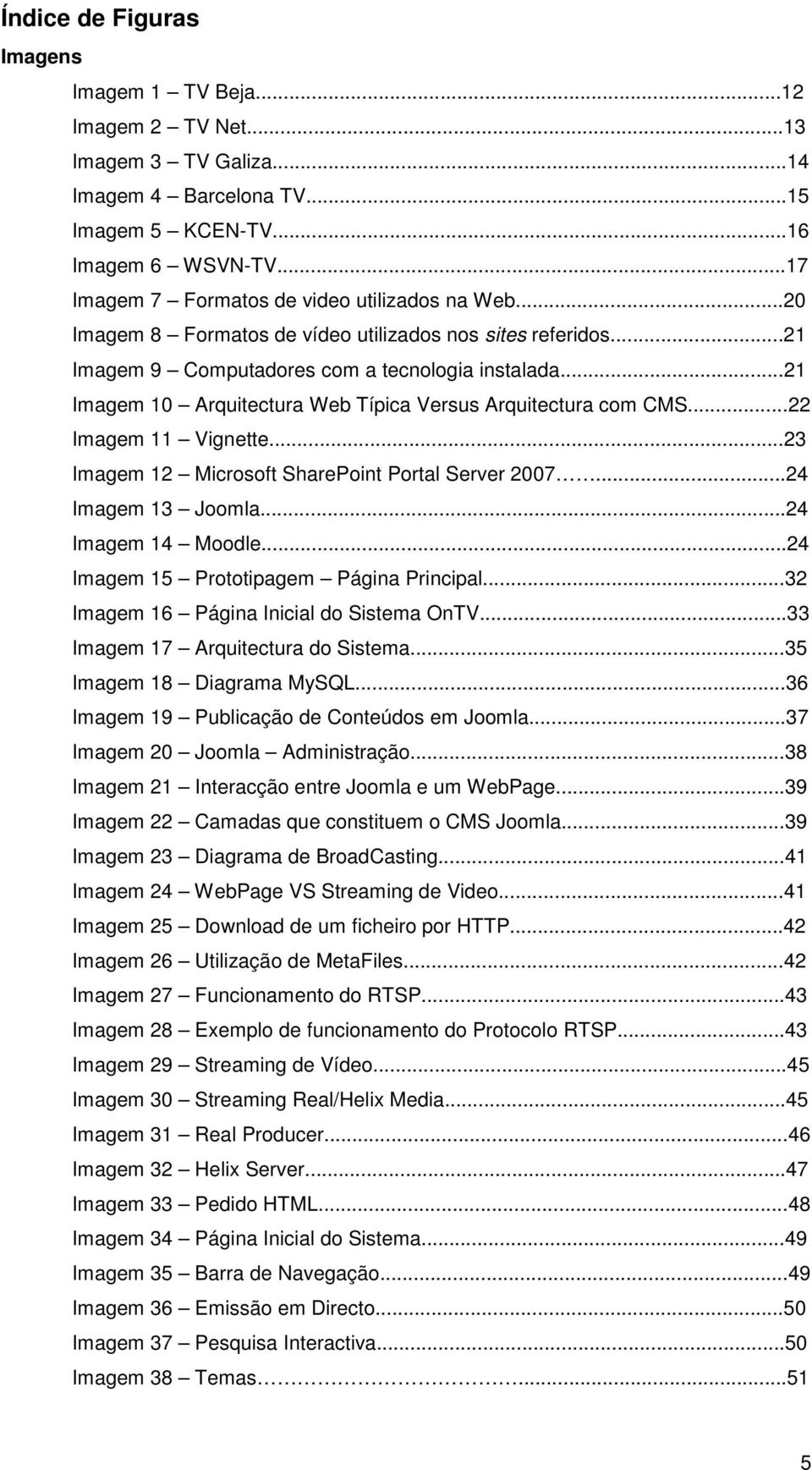 ..21 Imagem 10 Arquitectura Web Típica Versus Arquitectura com CMS...22 Imagem 11 Vignette...23 Imagem 12 Microsoft SharePoint Portal Server 2007...24 Imagem 13 Joomla...24 Imagem 14 Moodle.