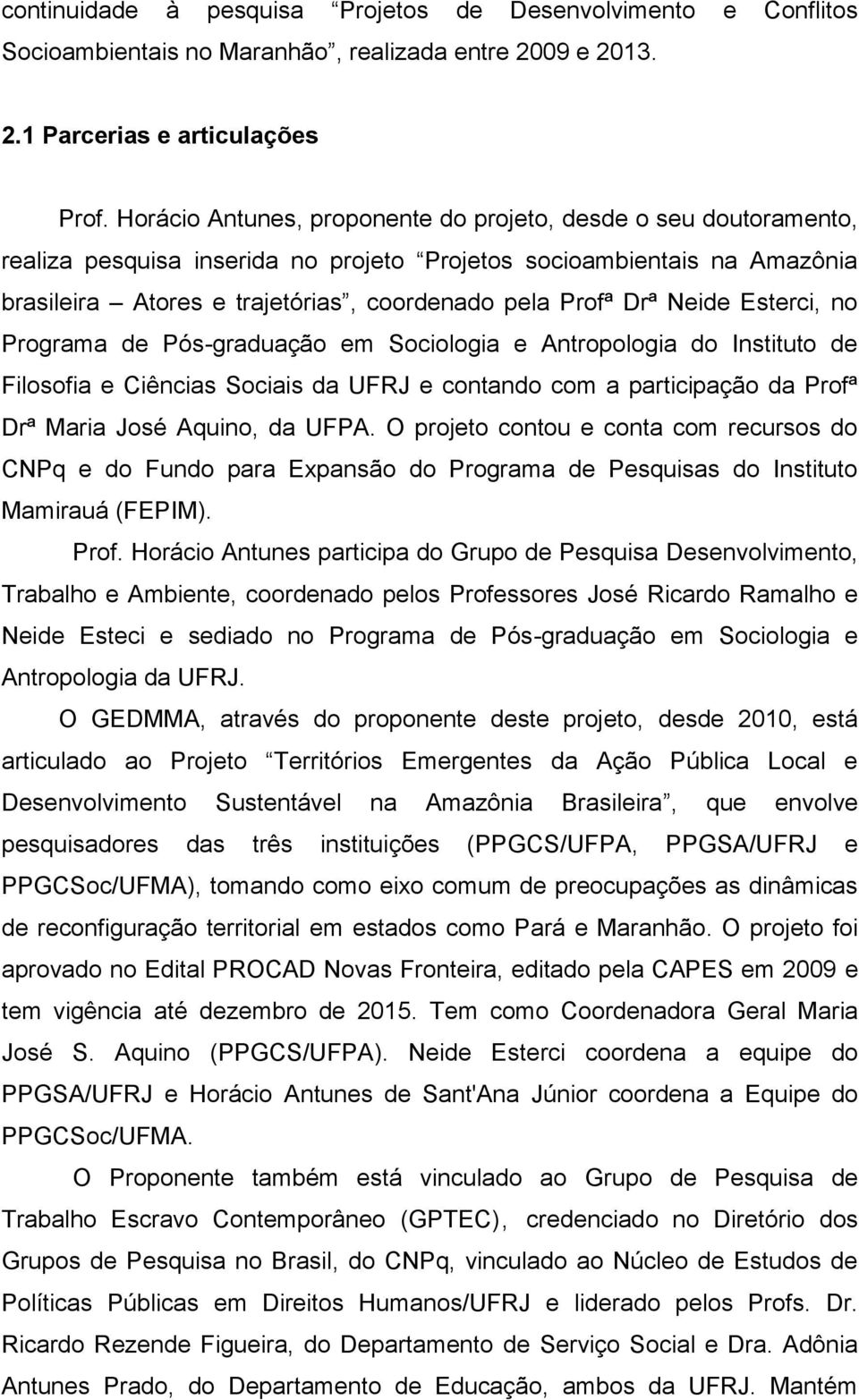 Neide Esterci, no Programa de Pós-graduação em Sociologia e Antropologia do Instituto de Filosofia e da UFRJ e contando com a participação da Profª Drª Maria José Aquino, da UFPA.