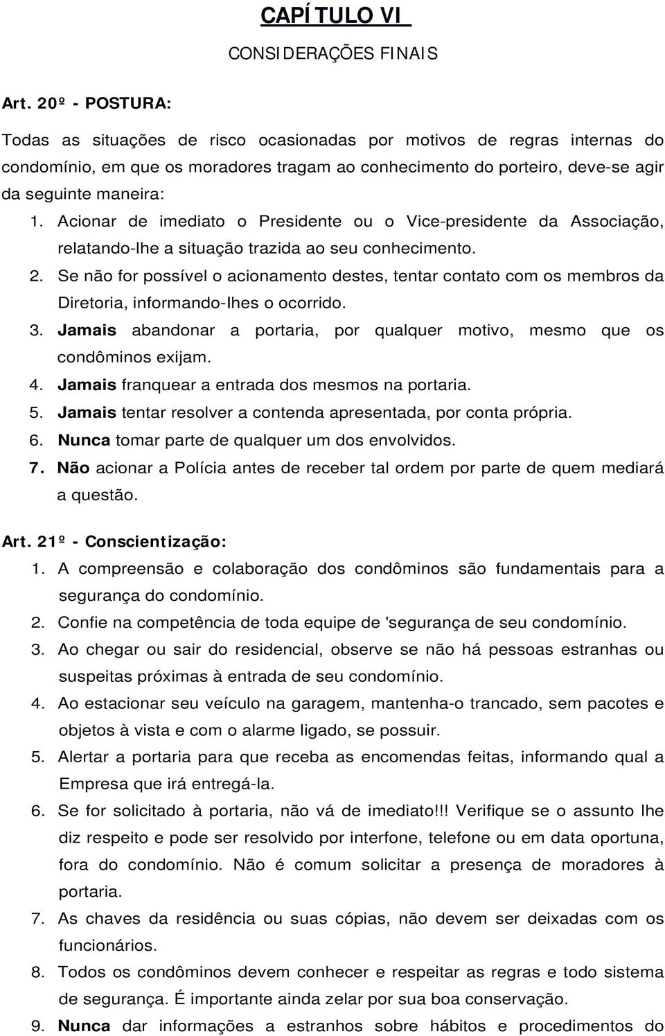 Acionar de imediato o Presidente ou o Vice-presidente da Associação, relatando-lhe a situação trazida ao seu conhecimento. 2.