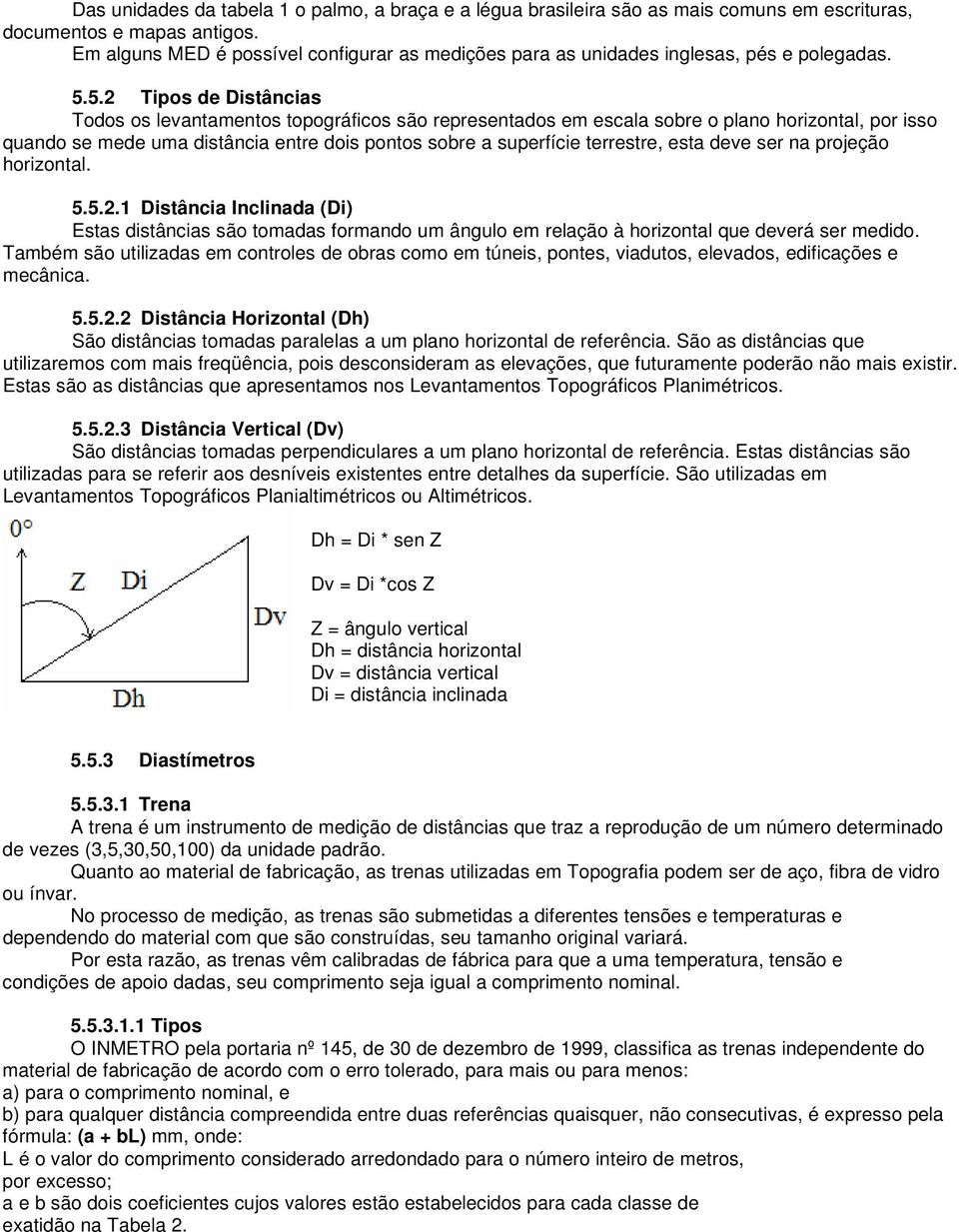 5.2 Tipos de Distâncias Todos os levantamentos topográficos são representados em escala sobre o plano horizontal, por isso quando se mede uma distância entre dois pontos sobre a superfície terrestre,