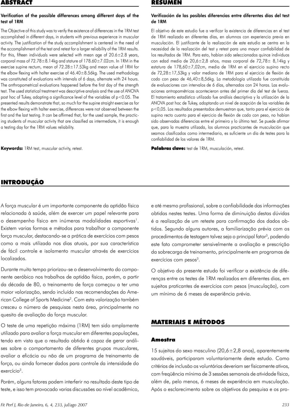 The justifi cation of the study accomplishment is centered in the need of the accomplishment of the test and retest for a larger reliability of the 1RM results.