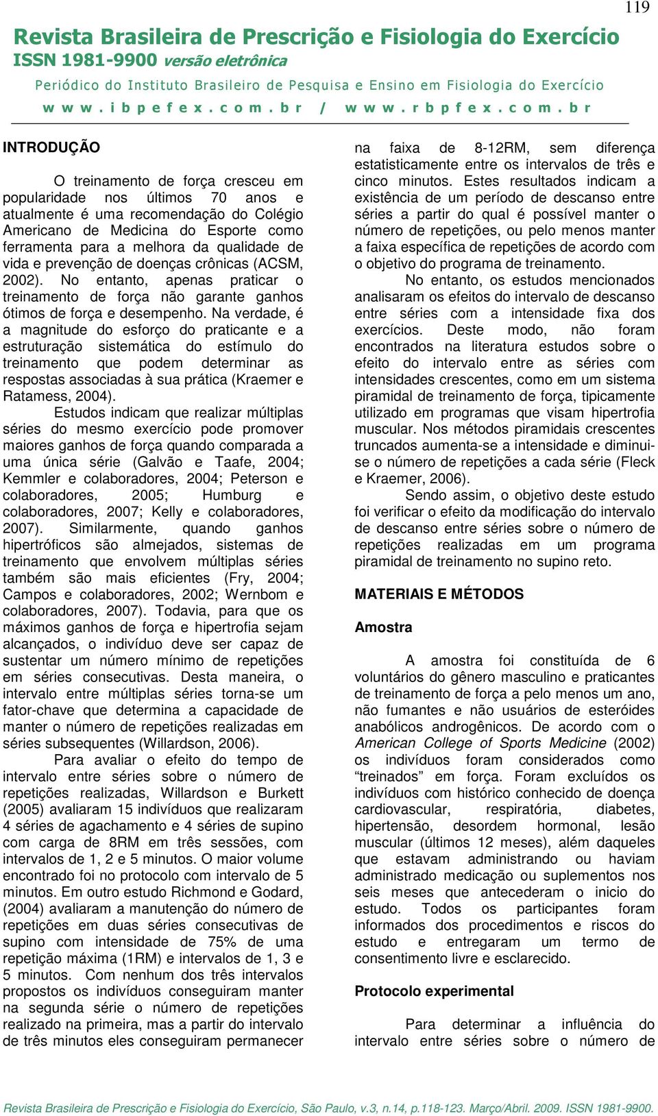 Na verdade, é a magnitude do esforço do praticante e a estruturação sistemática do estímulo do treinamento que podem determinar as respostas associadas à sua prática (Kraemer e Ratamess, 2004).