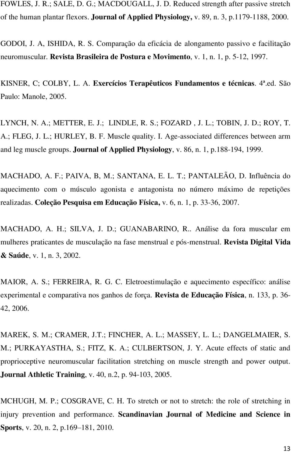 Exercícios Terapêuticos Fundamentos e técnicas. 4ª.ed. São Paulo: Manole, 2005. LYNCH, N. A.; METTER, E. J.; LINDLE, R. S.; FOZARD, J. L.; TOBIN, J. D.; ROY, T. A.; FLEG, J. L.; HURLEY, B. F. Muscle quality.