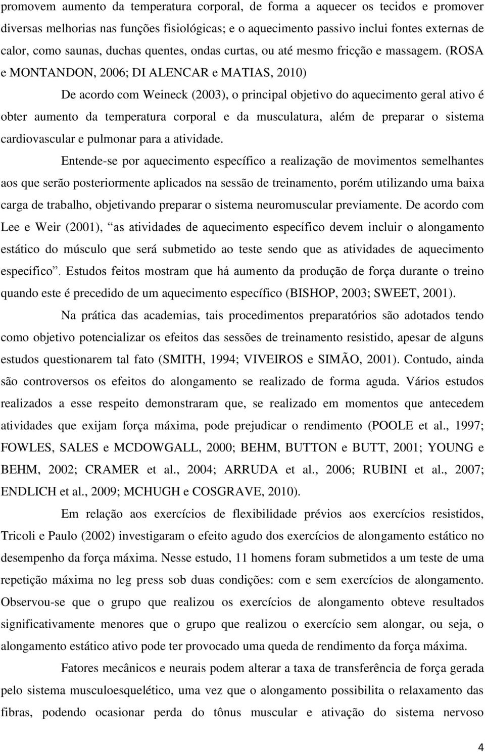 (ROSA e MONTANDON, 2006; DI ALENCAR e MATIAS, 2010) De acordo com Weineck (2003), o principal objetivo do aquecimento geral ativo é obter aumento da temperatura corporal e da musculatura, além de