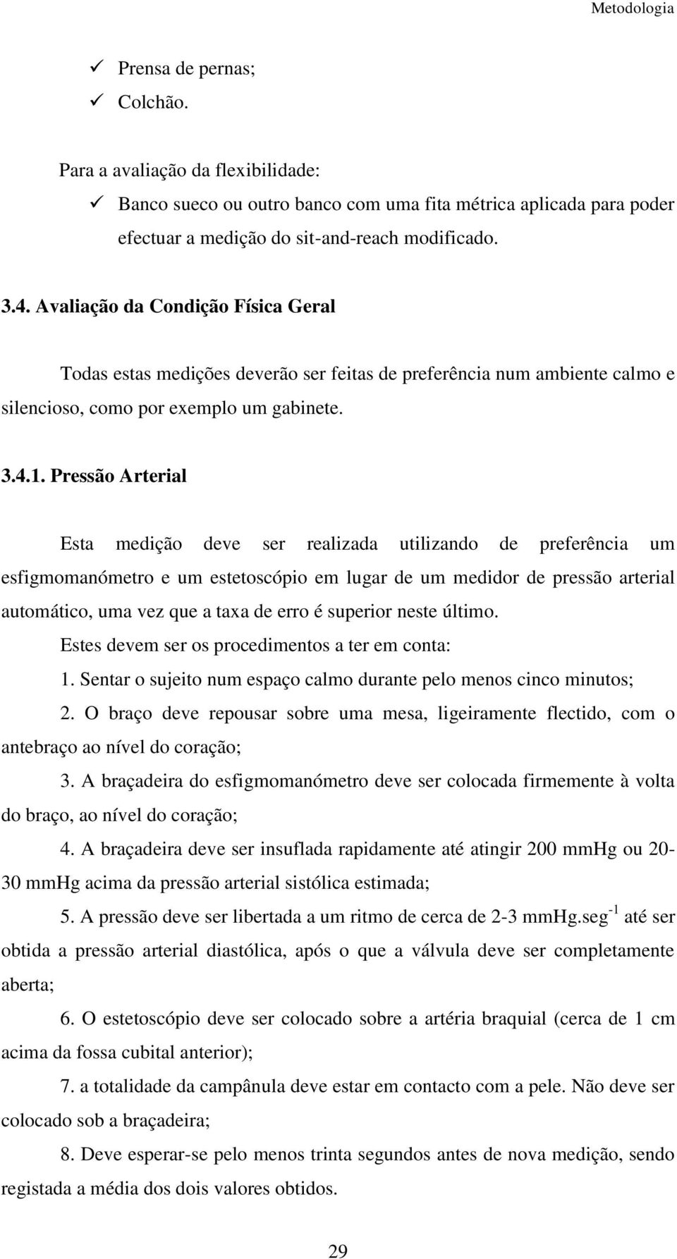 Pressão Arterial Esta medição deve ser realizada utilizando de preferência um esfigmomanómetro e um estetoscópio em lugar de um medidor de pressão arterial automático, uma vez que a taxa de erro é