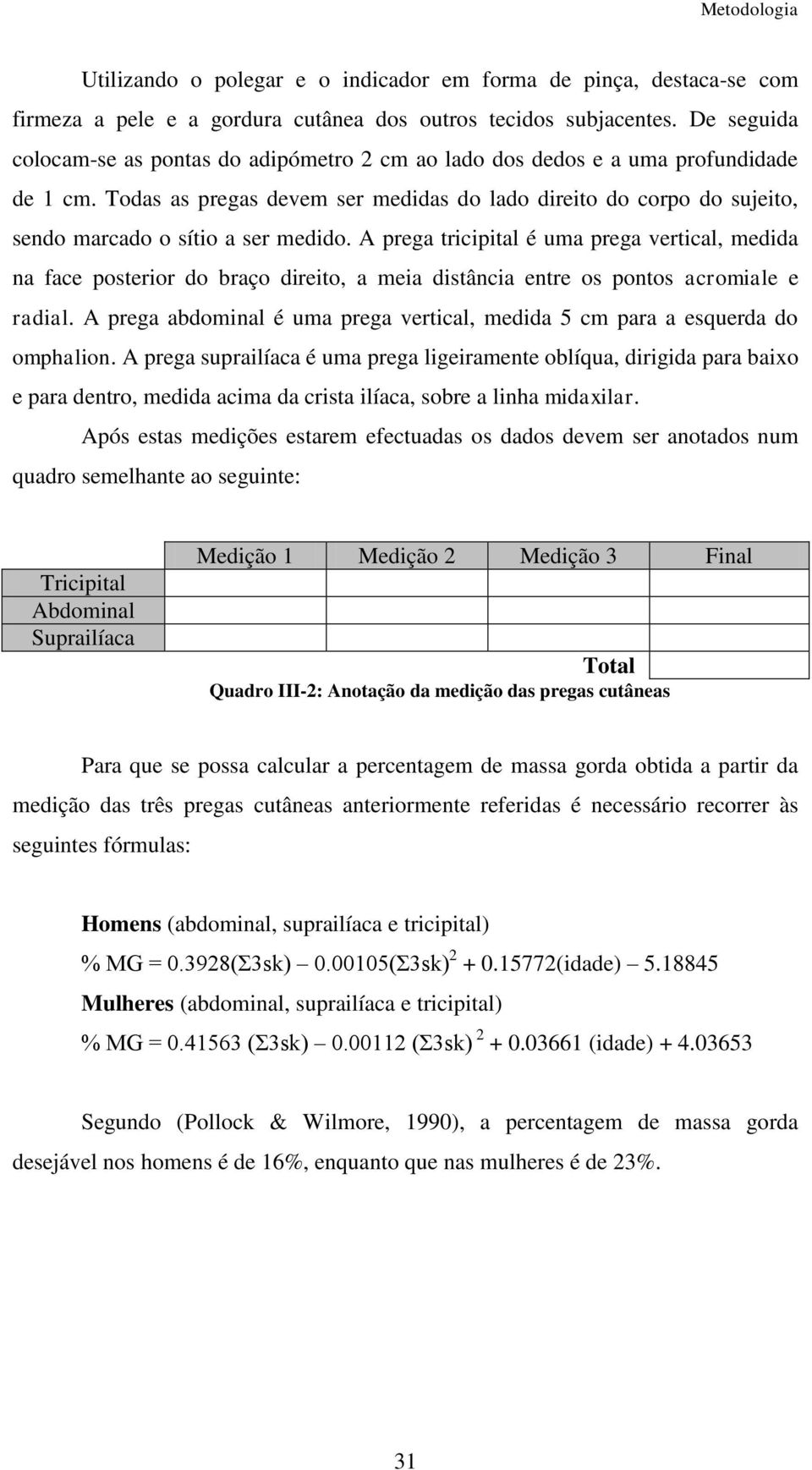 Todas as pregas devem ser medidas do lado direito do corpo do sujeito, sendo marcado o sítio a ser medido.