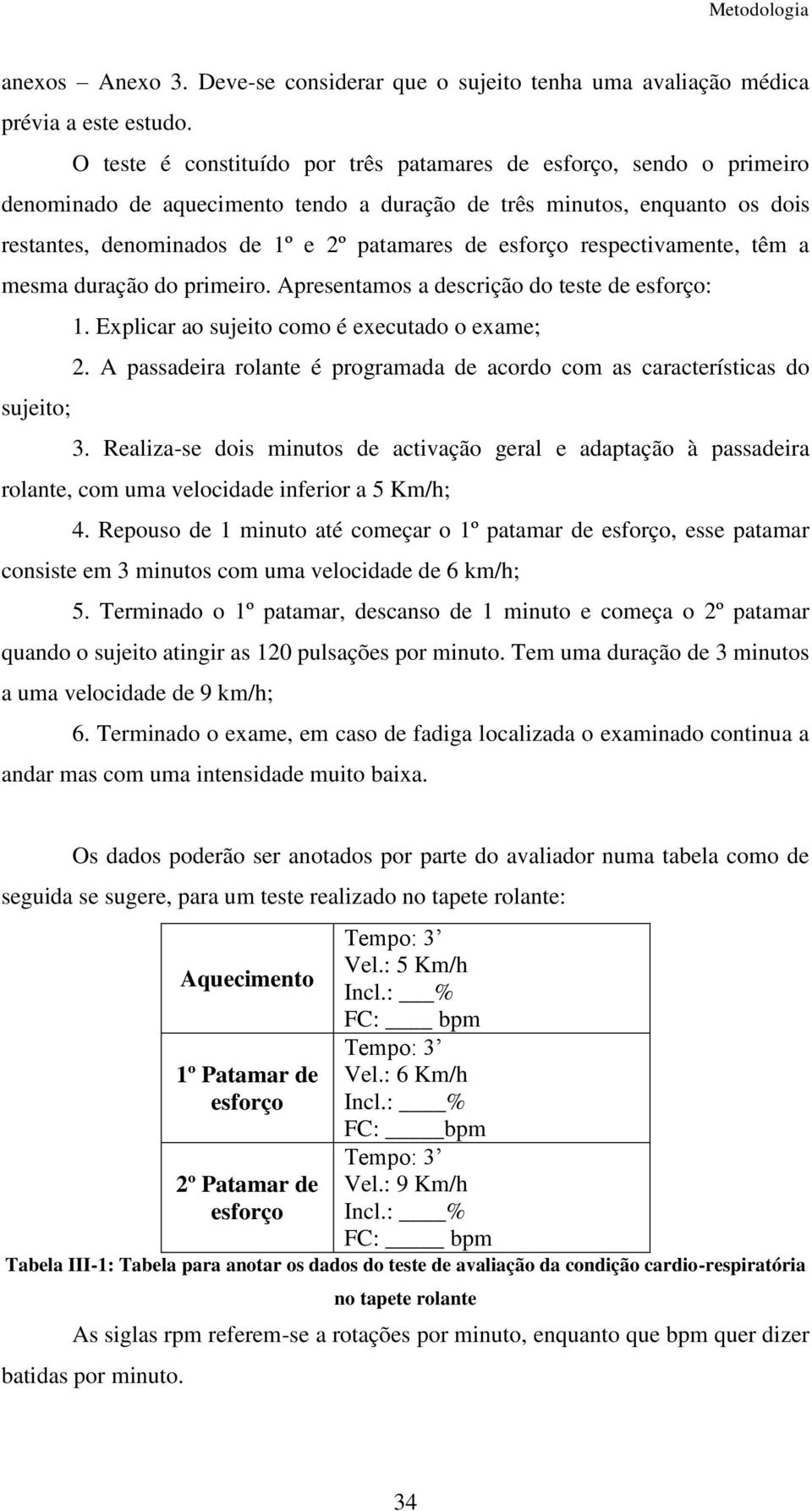 esforço respectivamente, têm a mesma duração do primeiro. Apresentamos a descrição do teste de esforço: 1. Explicar ao sujeito como é executado o exame; 2.